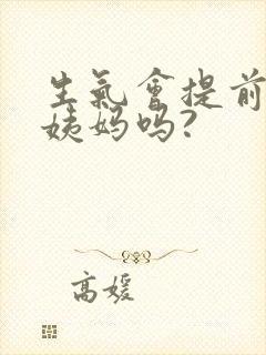 生气会提前来大姨妈吗?