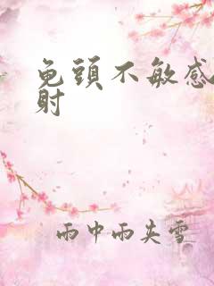 龟头不敏感却早射