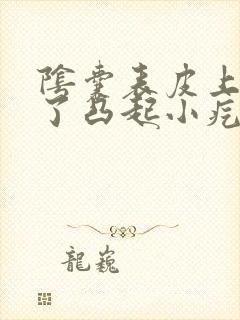 阴囊表皮上面起了凸起小疙瘩不痛不痒