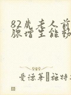 82岁老人前列腺增生能动手术吗?