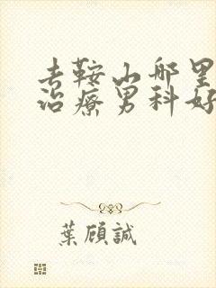 去鞍山哪里医院治疗男科好