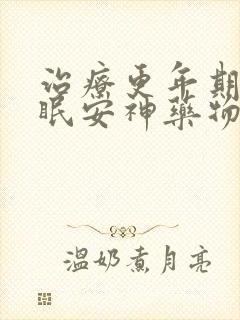 治疗更年期的助眠安神药物