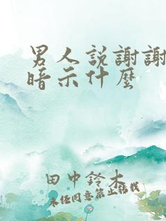 男人说谢谢你是暗示什么