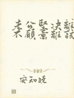 老公坚决离婚我不愿意离该怎样修补