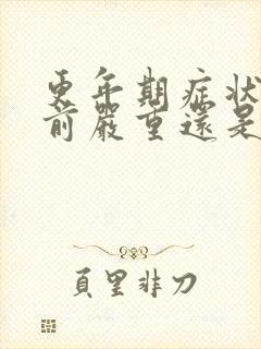 更年期症状绝经前严重还是绝经后严重