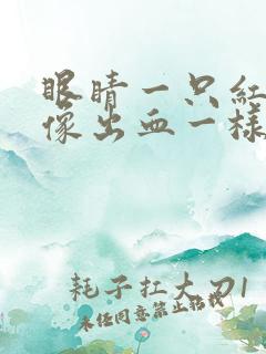 眼睛一只红红的像出血一样是怎么回事