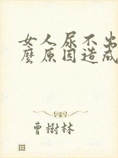 女人尿不出来什么原因造成的