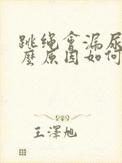 跳绳会漏尿是什么原因如何治疗