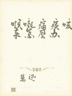 喉咙痛痰咳不出来怎么办