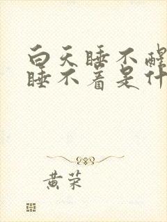 白天睡不醒晚上睡不着是什么原因