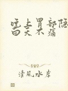 晚上胃部隐隐痛白天不痛