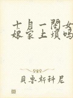 十月一闺女能回娘家上坟吗