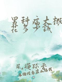 男科病大概需要花多少钱