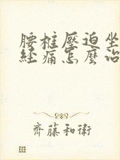 腰椎压迫坐骨神经痛怎么治疗好