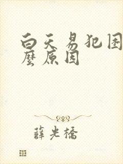 白天易犯困是什么原因