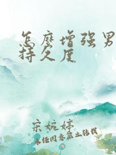 怎么增强男人的持久度