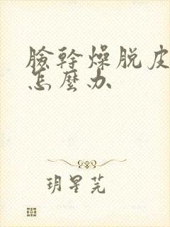 脸干燥脱皮泛红怎么办