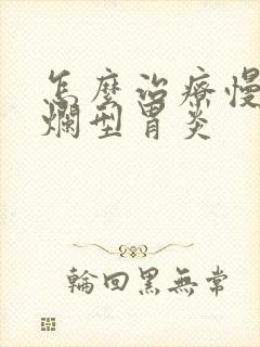 怎么治疗慢性糜烂型胃炎