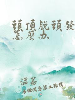 头顶脱头发严重怎么办