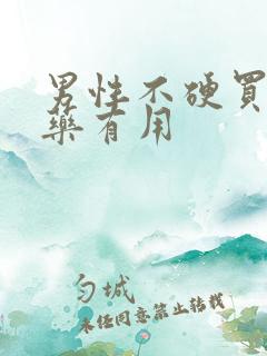 男性不硬买什么药有用