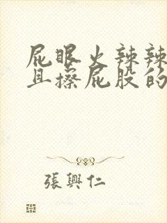 屁眼火辣辣的疼且擦屁股的时候有血