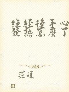 绝经后手心脚心发热怎么了