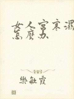 女人宫寒湿气重怎么办