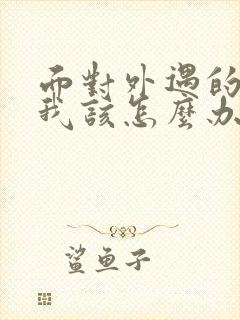 面对外遇的老公我该怎么办