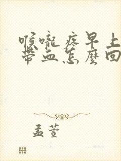 喉咙疼早上痰中带血怎么回事