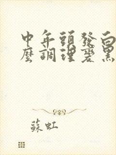 中年头发白了怎么调理变黑发