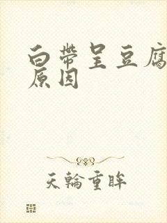 白带呈豆腐渣状原因