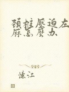 颈椎压迫左胳膊麻怎么办