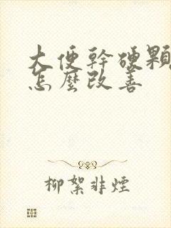 大便干硬颗粒状怎么改善