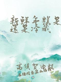 新鲜年糕是冷冻还是冷藏