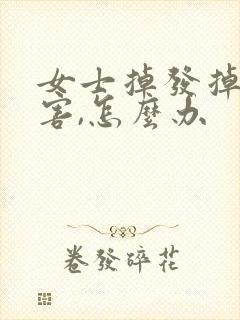 女士掉发掉的厉害,怎么办