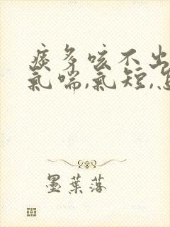 痰多咳不出来,气喘,气短,怎么办