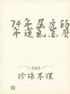 74年属虎的今年运气怎么样呢