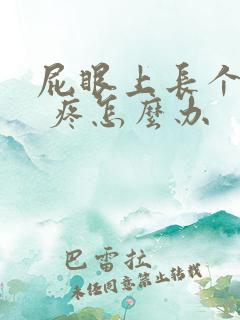 屁眼上长个疙瘩 疼怎么办