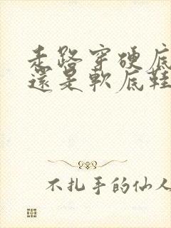 走路穿硬底鞋好还是软底鞋好