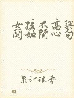 女孩不高兴怎么哄她开心句子