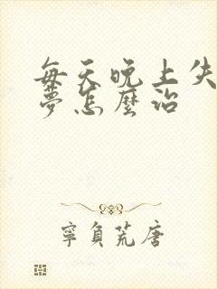 每天晚上失眠多梦怎么治