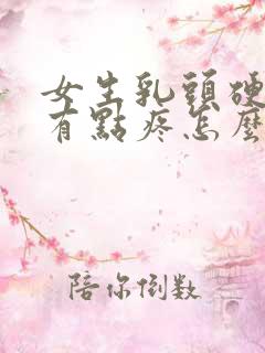 女生乳头硬硬的有点疼怎么回事