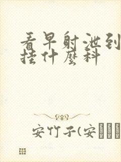 看早射泄到医院挂什么科