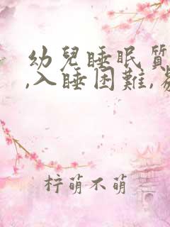 幼儿睡眠质量差,入睡困难,易醒