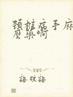 颈椎病手麻吃什么药啊