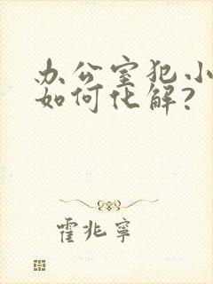 办公室犯小人要如何化解?