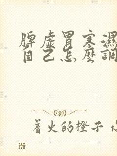 脾虚胃寒湿气重自己怎么调理