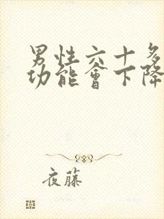 男性六十多岁性功能会下降吗