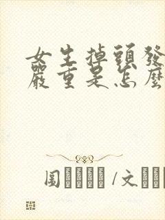 女生掉头发特别严重是怎么回事啊