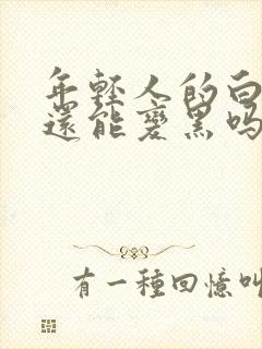 年轻人的白头发还能变黑吗